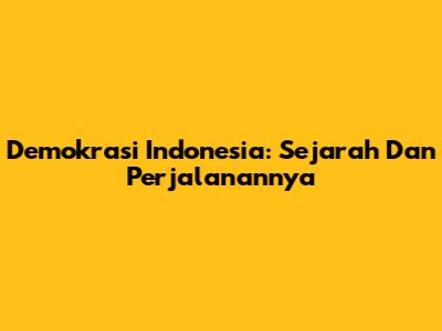 Demokrasi Indonesia: Sejarah Dan Perjalanannya