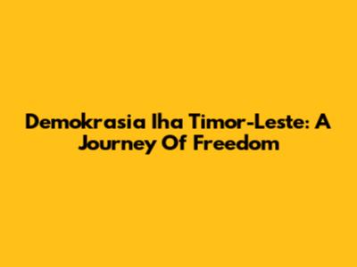Demokrasia Iha Timor-Leste: A Journey Of Freedom