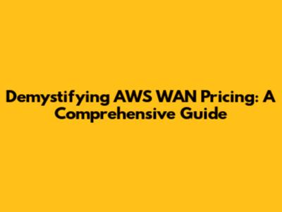 Demystifying AWS WAN Pricing: A Comprehensive Guide