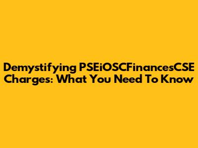 Demystifying PSEiOSCFinancesCSE Charges: What You Need To Know