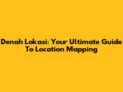 Denah Lokasi: Your Ultimate Guide To Location Mapping