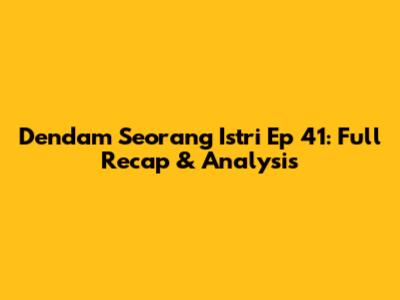 Dendam Seorang Istri Ep 41: Full Recap & Analysis