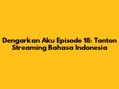 Dengarkan Aku Episode 18: Tonton Streaming Bahasa Indonesia