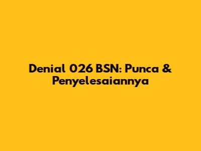 Denial 026 BSN: Punca & Penyelesaiannya