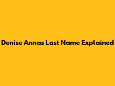 Denise Anna's Last Name Explained
