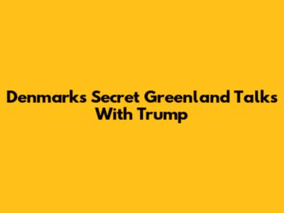 Denmark's Secret Greenland Talks With Trump