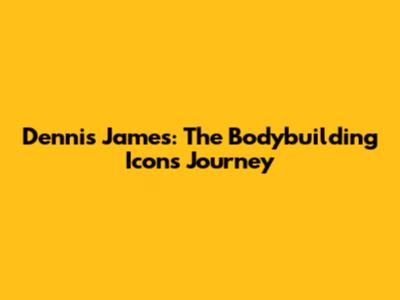 Dennis James: The Bodybuilding Icon's Journey