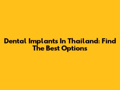 Dental Implants In Thailand: Find The Best Options