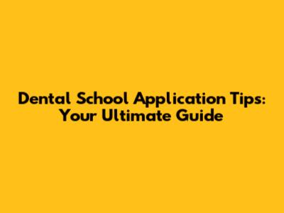 Dental School Application Tips: Your Ultimate Guide