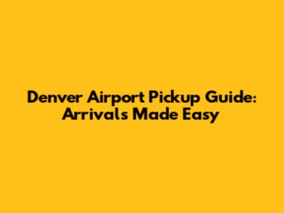 Denver Airport Pickup Guide: Arrivals Made Easy
