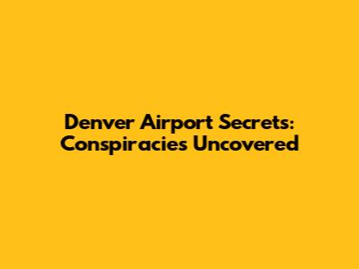 Denver Airport Secrets: Conspiracies Uncovered