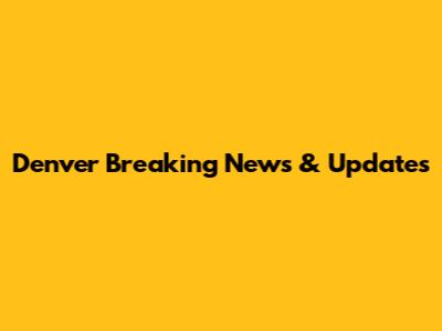Denver Breaking News & Updates