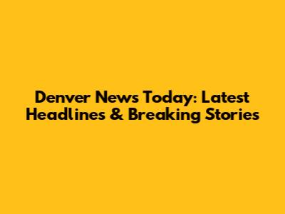 Denver News Today: Latest Headlines & Breaking Stories