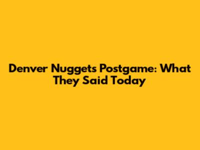 Denver Nuggets Postgame: What They Said Today