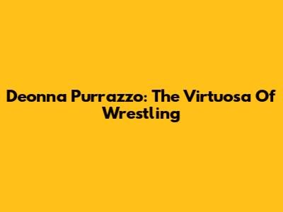 Deonna Purrazzo: The Virtuosa Of Wrestling