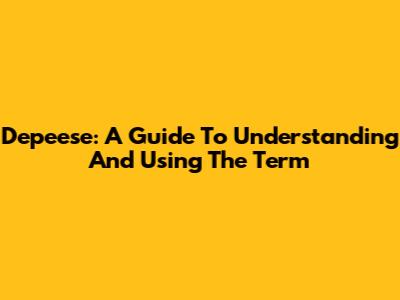 Depeese: A Guide To Understanding And Using The Term