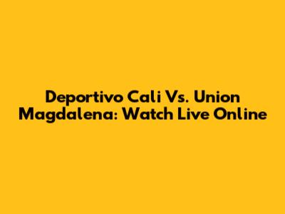 Deportivo Cali Vs. Union Magdalena: Watch Live Online