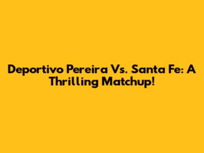 Deportivo Pereira Vs. Santa Fe: A Thrilling Matchup!