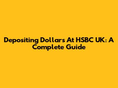 Depositing Dollars At HSBC UK: A Complete Guide