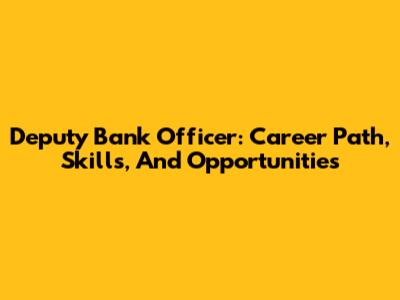 Deputy Bank Officer: Career Path, Skills, And Opportunities