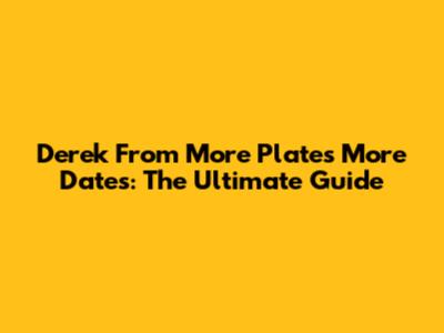 Derek From More Plates More Dates: The Ultimate Guide