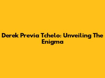 Derek Previa Tchelo: Unveiling The Enigma