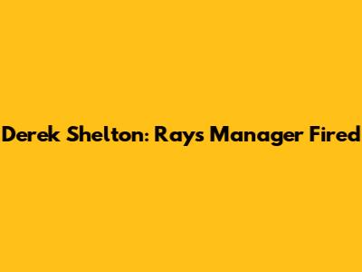 Derek Shelton: Rays Manager Fired
