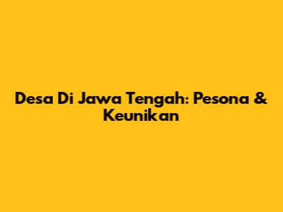 Desa Di Jawa Tengah: Pesona & Keunikan