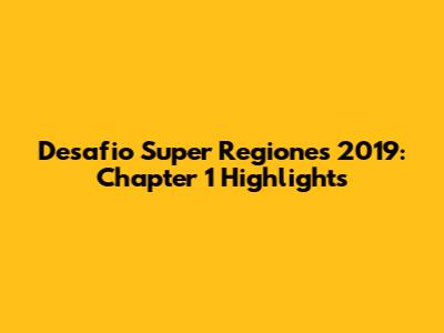Desafio Super Regiones 2019: Chapter 1 Highlights