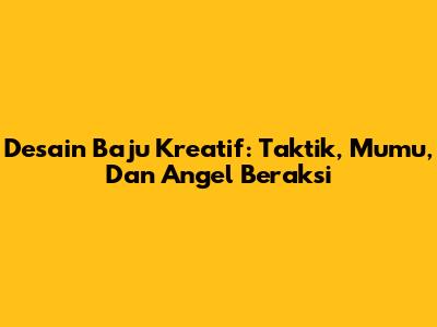 Desain Baju Kreatif: Taktik, Mumu, Dan Angel Beraksi