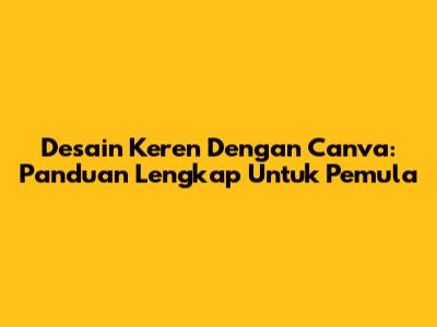 Desain Keren Dengan Canva: Panduan Lengkap Untuk Pemula