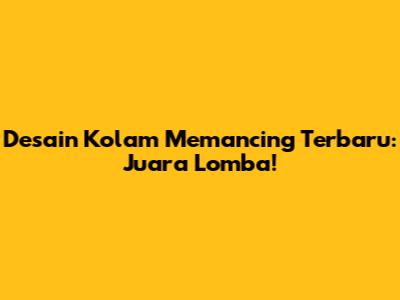 Desain Kolam Memancing Terbaru: Juara Lomba!