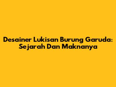 Desainer Lukisan Burung Garuda: Sejarah Dan Maknanya