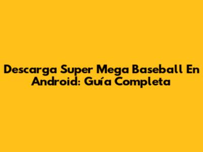 Descarga Super Mega Baseball En Android: Guía Completa