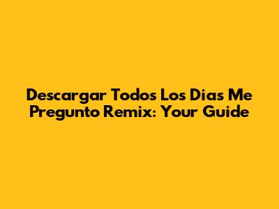 Descargar Todos Los Dias Me Pregunto Remix: Your Guide