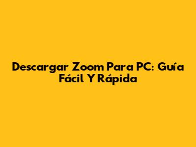 Descargar Zoom Para PC: Guía Fácil Y Rápida