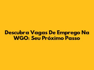 Descubra Vagas De Emprego Na WGO: Seu Próximo Passo