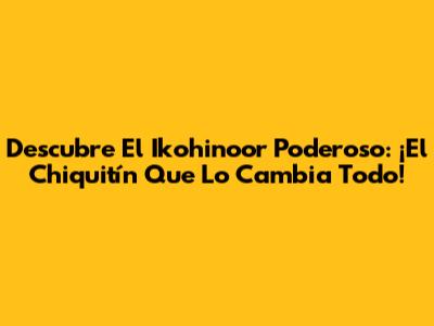 Descubre El Ikohinoor Poderoso: ¡El Chiquitín Que Lo Cambia Todo!