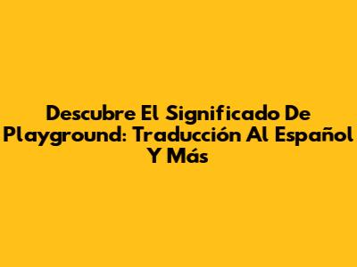 Descubre El Significado De Playground: Traducción Al Español Y Más