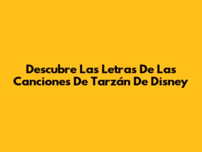Descubre Las Letras De Las Canciones De Tarzán De Disney
