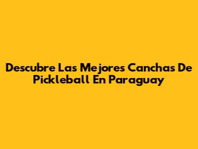 Descubre Las Mejores Canchas De Pickleball En Paraguay