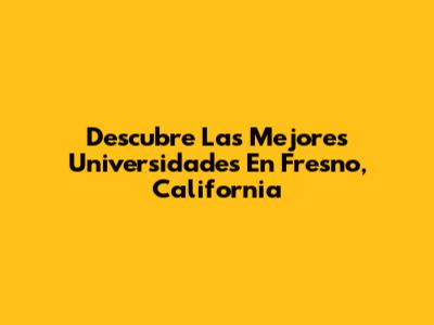 Descubre Las Mejores Universidades En Fresno, California