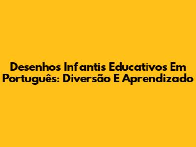 Desenhos Infantis Educativos Em Português: Diversão E Aprendizado