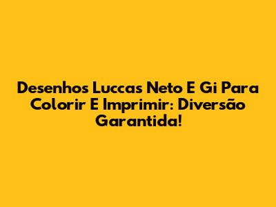Desenhos Luccas Neto E Gi Para Colorir E Imprimir: Diversão Garantida!