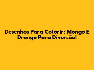 Desenhos Para Colorir: Mongo E Drongo Para Diversão!
