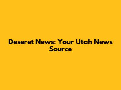 Deseret News: Your Utah News Source