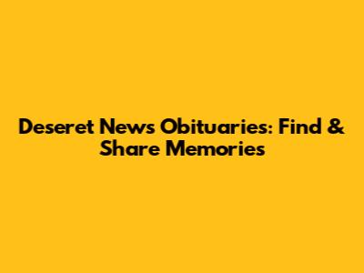Deseret News Obituaries: Find & Share Memories