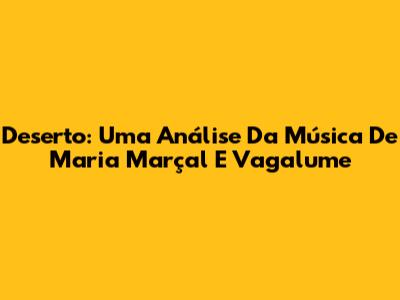 Deserto: Uma Análise Da Música De Maria Marçal E Vagalume