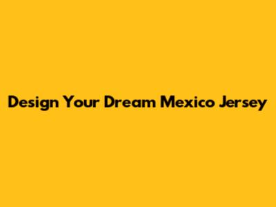 Design Your Dream Mexico Jersey