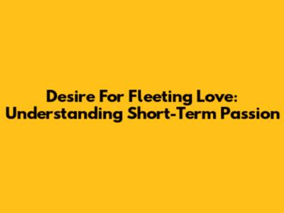 Desire For Fleeting Love: Understanding Short-Term Passion